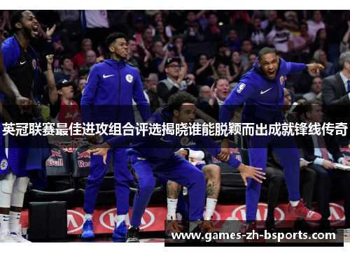 英冠联赛最佳进攻组合评选揭晓谁能脱颖而出成就锋线传奇