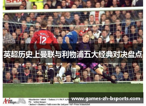 英超历史上曼联与利物浦五大经典对决盘点 英超历史上曼联与利物浦五大经典对决盘点