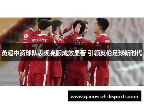 英超中资球队表现亮眼成效显著 引领英伦足球新时代 英超中资球队表现亮眼成效显著 引领英伦足球新时代