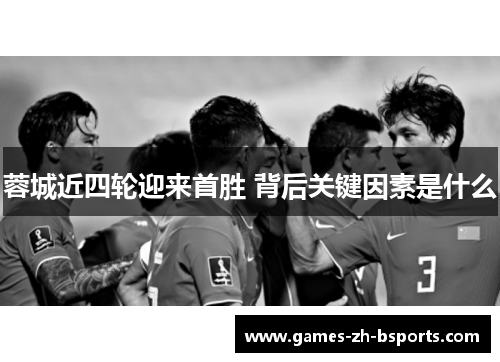 蓉城近四轮迎来首胜 背后关键因素是什么 蓉城近四轮迎来首胜 背后关键因素是什么