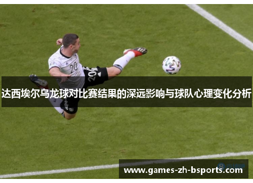 达西埃尔乌龙球对比赛结果的深远影响与球队心理变化分析