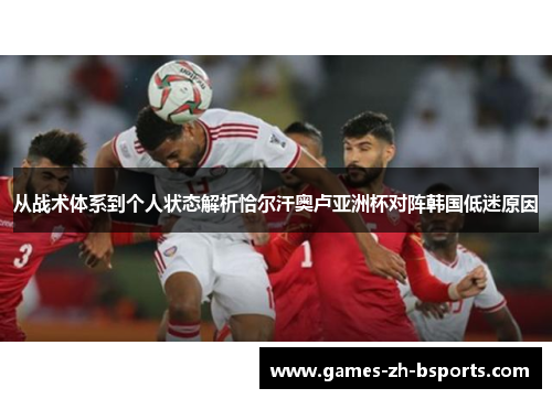 从战术体系到个人状态解析恰尔汗奥卢亚洲杯对阵韩国低迷原因