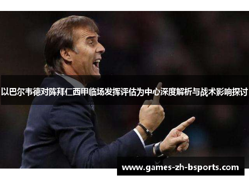 以巴尔韦德对阵拜仁西甲临场发挥评估为中心深度解析与战术影响探讨