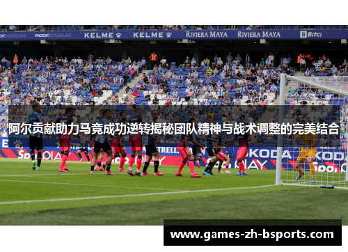 阿尔贡献助力马竞成功逆转揭秘团队精神与战术调整的完美结合