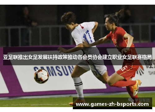 亚足联推出女足发展扶持政策推动各会员协会建立职业女足联赛格局