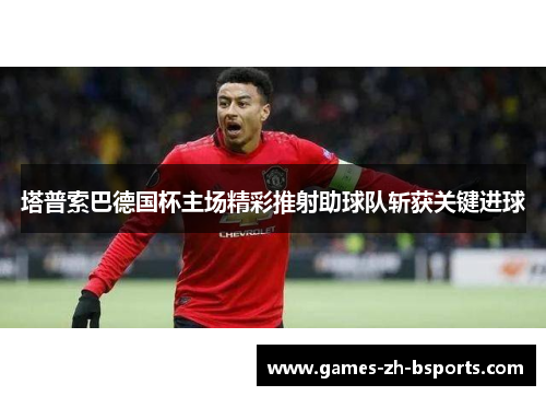 塔普索巴德国杯主场精彩推射助球队斩获关键进球