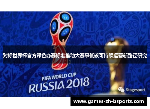对标世界杯官方绿色办赛标准推动大赛事低碳可持续运营新路径研究