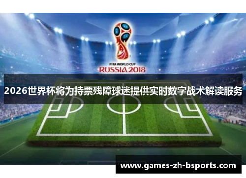 2026世界杯将为持票残障球迷提供实时数字战术解读服务