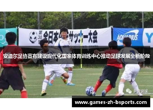 安道尔足协宣布建设现代化国家体育训练中心推动足球发展全新阶段 安道尔足协宣布建设现代化国家体育训练中心推动足球发展全新阶段