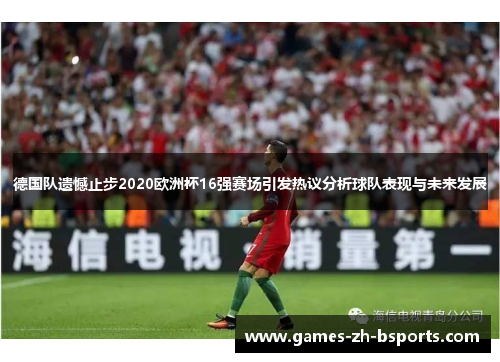 德国队遗憾止步2020欧洲杯16强赛场引发热议分析球队表现与未来发展 德国队遗憾止步2020欧洲杯16强赛场引发热议分析球队表现与未来发展