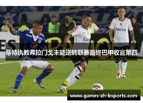 蒂特执教弗拉门戈未能逆转联赛最终巴甲收官第四